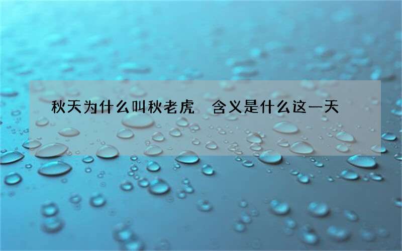 秋天为什么叫秋老虎 含义是什么这一天